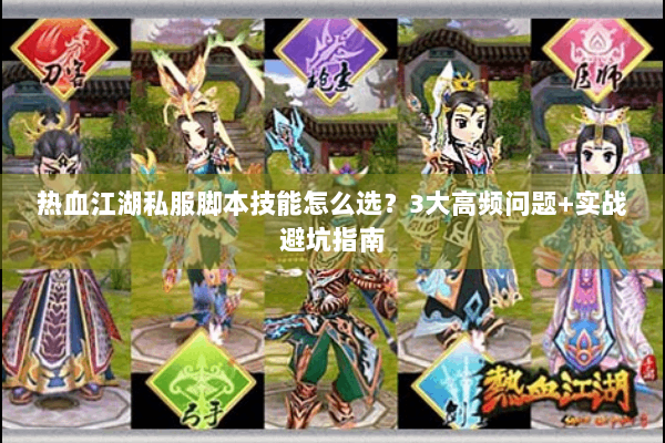 热血江湖私服脚本技能怎么选？3大高频问题+实战避坑指南