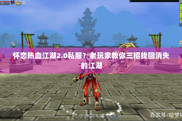 怀恋热血江湖2.0私服？老玩家教你三招找回消失的江湖