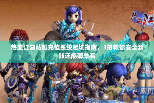 热血江湖私服充值系统避坑指南，3招教你安全到账还能薅羊毛