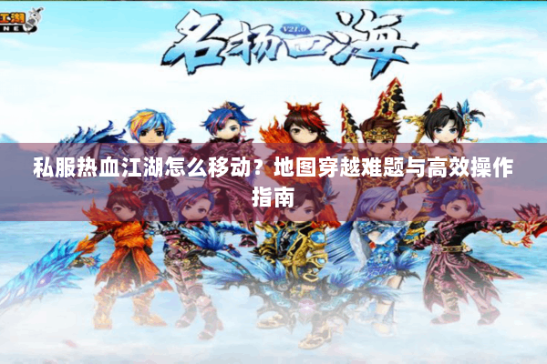 私服热血江湖怎么移动？地图穿越难题与高效操作指南