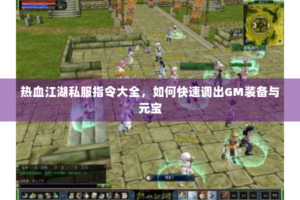 热血江湖私服指令大全，如何快速调出GM装备与元宝