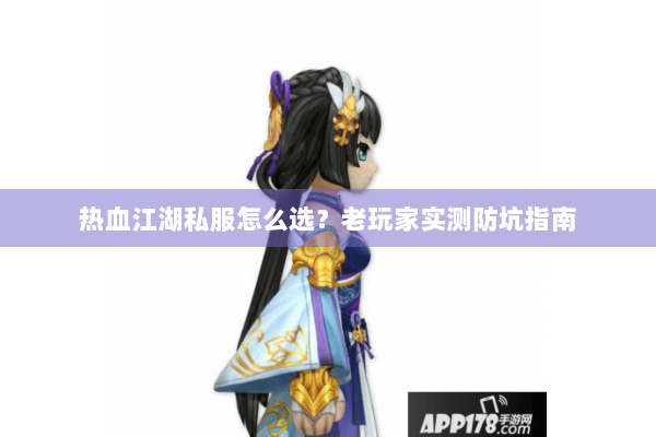热血江湖私服怎么选？老玩家实测防坑指南