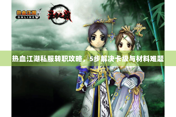 热血江湖私服转职攻略，5步解决卡级与材料难题