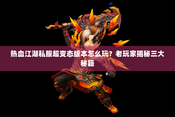 热血江湖私服超变态版本怎么玩？老玩家揭秘三大秘籍
