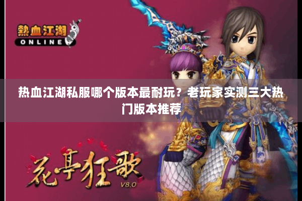 热血江湖私服哪个版本最耐玩？老玩家实测三大热门版本推荐