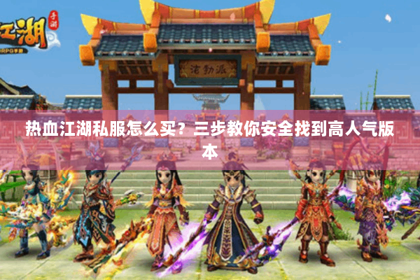 热血江湖私服怎么买？三步教你安全找到高人气版本