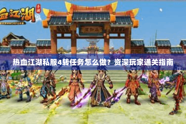 热血江湖私服4转任务怎么做？资深玩家通关指南