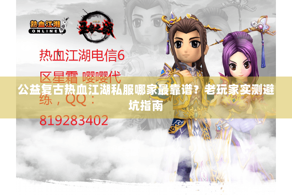 公益复古热血江湖私服哪家最靠谱？老玩家实测避坑指南