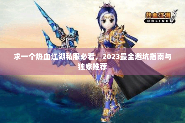 求一个热血江湖私服必看，2023最全避坑指南与独家推荐