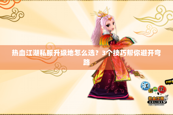 热血江湖私服升级地怎么选？3个技巧帮你避开弯路