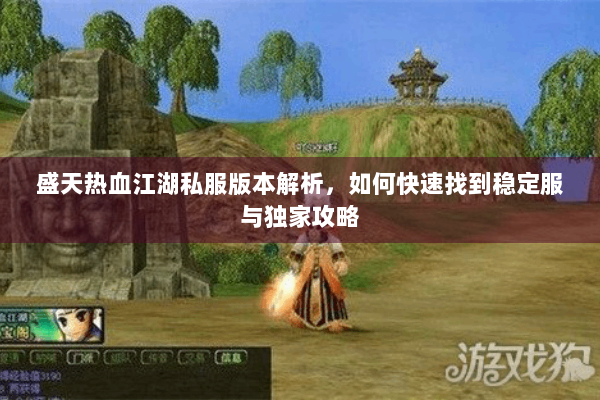 盛天热血江湖私服版本解析，如何快速找到稳定服与独家攻略