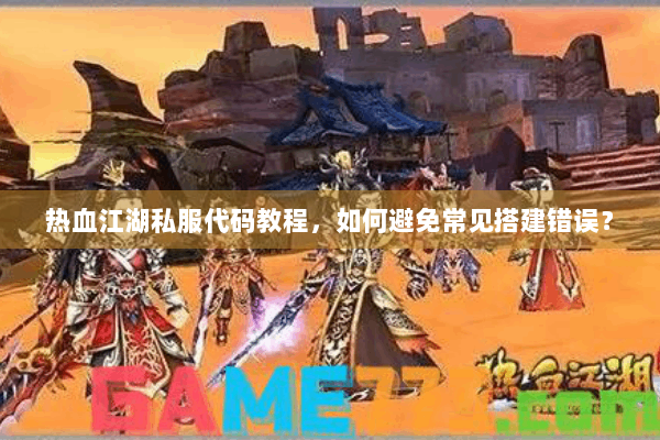 热血江湖私服代码教程，如何避免常见搭建错误？