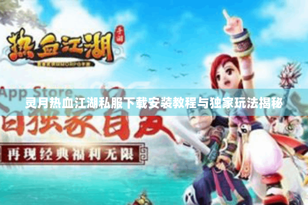 灵月热血江湖私服下载安装教程与独家玩法揭秘