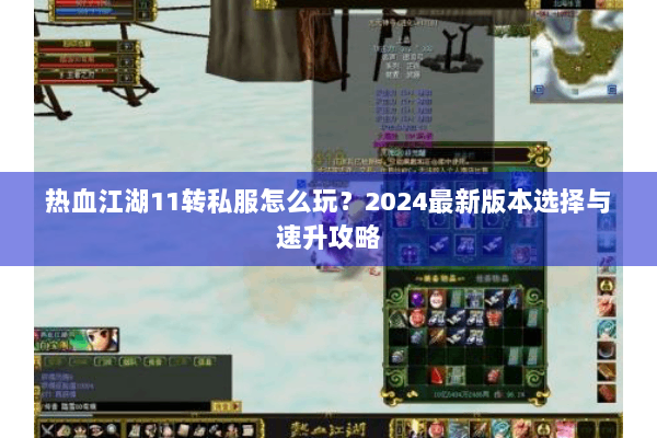 热血江湖11转私服怎么玩？2024最新版本选择与速升攻略