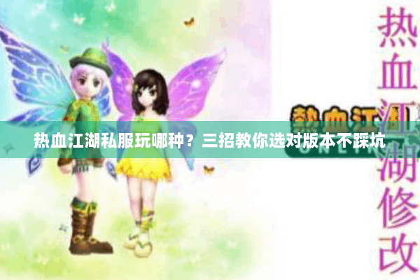 热血江湖私服玩哪种？三招教你选对版本不踩坑