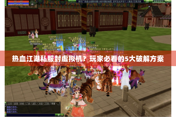 热血江湖私服封虚拟机？玩家必看的5大破解方案