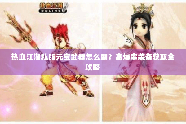 热血江湖私服元宝武器怎么刷？高爆率装备获取全攻略