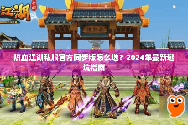 热血江湖私服官方同步版怎么选？2024年最新避坑指南