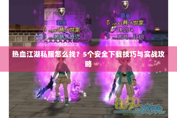 热血江湖私服怎么找？5个安全下载技巧与实战攻略