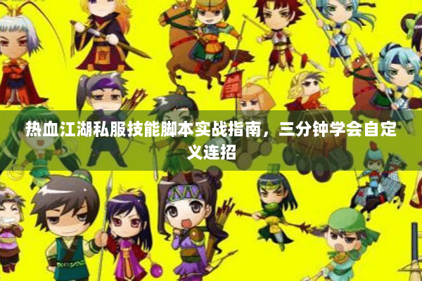 热血江湖私服技能脚本实战指南，三分钟学会自定义连招