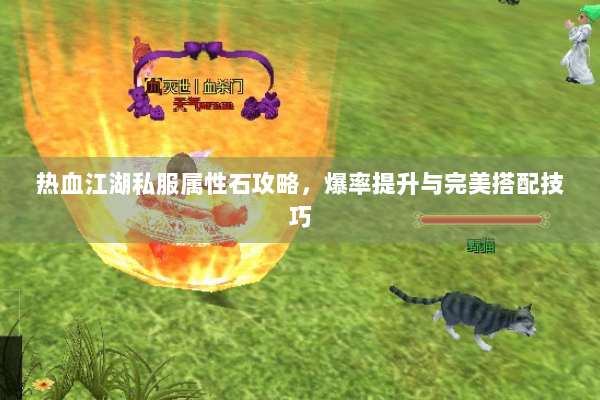 热血江湖私服属性石攻略，爆率提升与完美搭配技巧