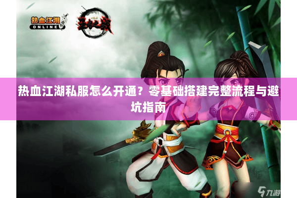 热血江湖私服怎么开通？零基础搭建完整流程与避坑指南