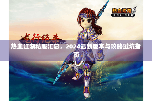 热血江湖私服汇总，2024最新版本与攻略避坑指南