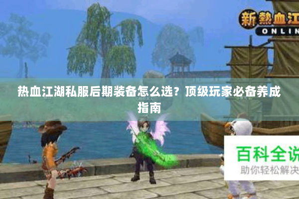 热血江湖私服后期装备怎么选？顶级玩家必备养成指南