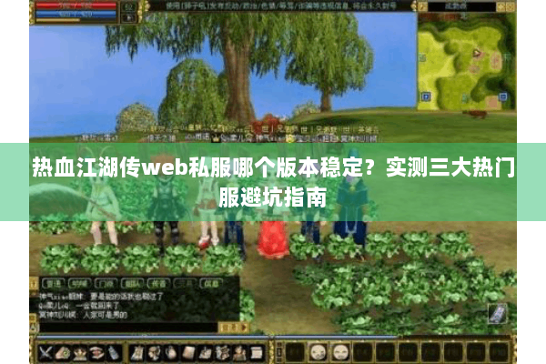 热血江湖传web私服哪个版本稳定？实测三大热门服避坑指南