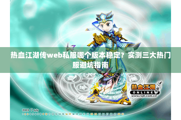 热血江湖传web私服哪个版本稳定？实测三大热门服避坑指南