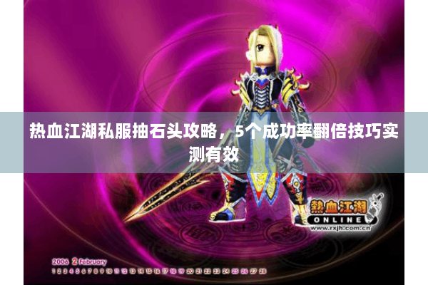 热血江湖私服抽石头攻略，5个成功率翻倍技巧实测有效