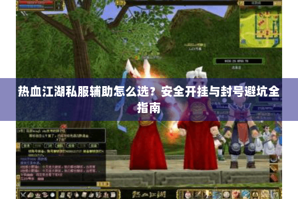 热血江湖私服辅助怎么选？安全开挂与封号避坑全指南