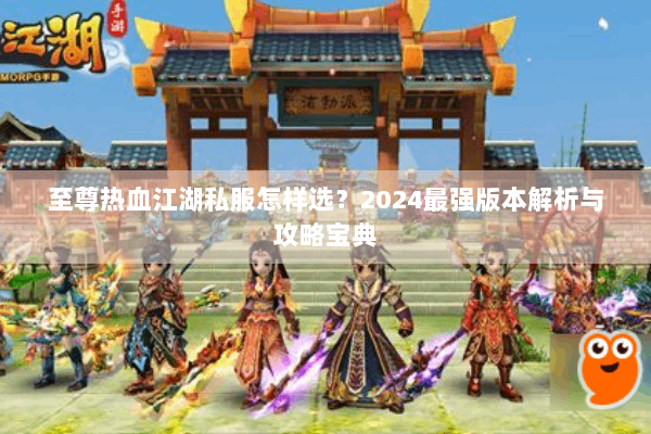 至尊热血江湖私服怎样选？2024最强版本解析与攻略宝典