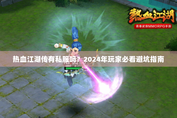 热血江湖传有私服吗？2024年玩家必看避坑指南
