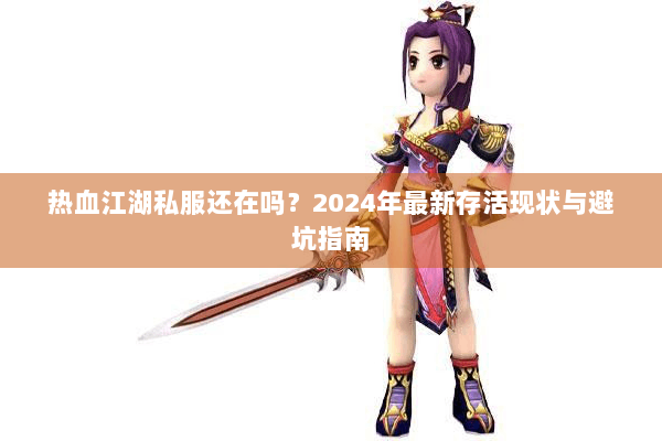 热血江湖私服还在吗？2024年最新存活现状与避坑指南