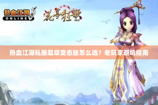 热血江湖私服超级变态版怎么选？老玩家避坑指南
