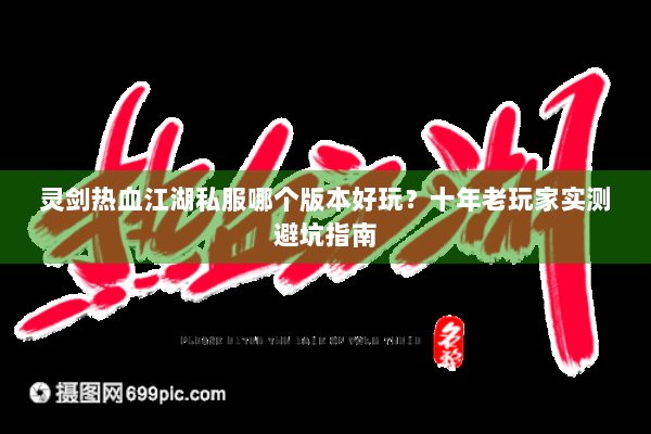 灵剑热血江湖私服哪个版本好玩？十年老玩家实测避坑指南