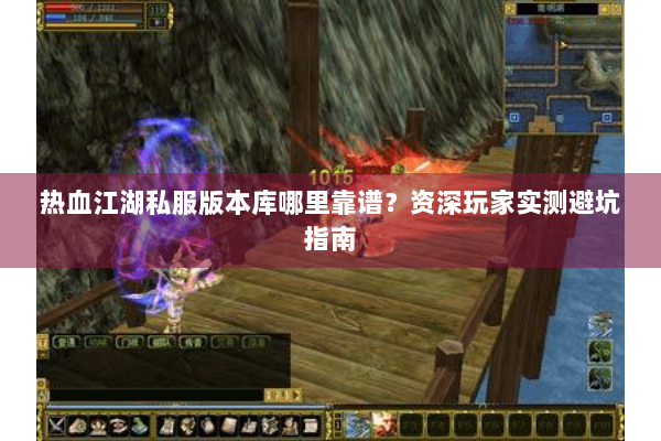 热血江湖私服版本库哪里靠谱？资深玩家实测避坑指南