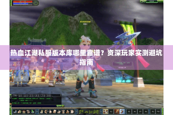 热血江湖私服版本库哪里靠谱？资深玩家实测避坑指南