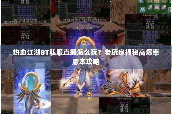 热血江湖BT私服直播怎么玩？老玩家揭秘高爆率版本攻略