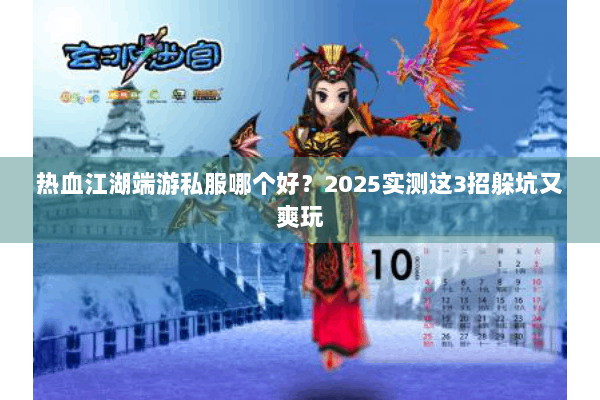 热血江湖端游私服哪个好？2025实测这3招躲坑又爽玩