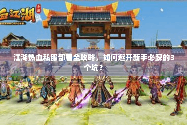 江湖热血私服部署全攻略，如何避开新手必踩的3个坑？