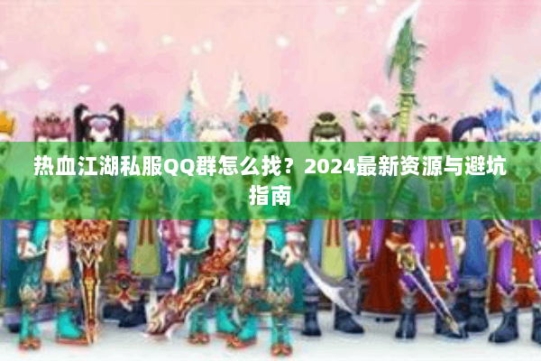 热血江湖私服QQ群怎么找？2024最新资源与避坑指南