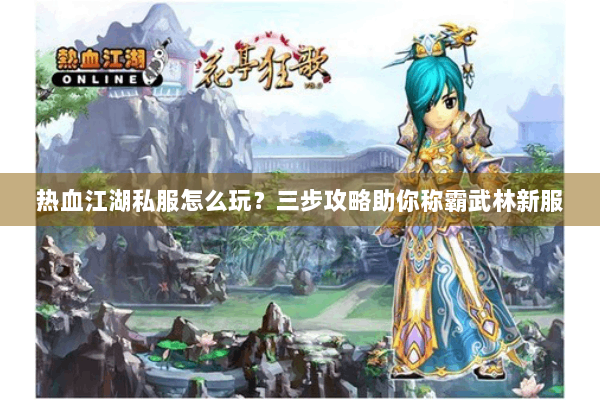 热血江湖私服怎么玩？三步攻略助你称霸武林新服