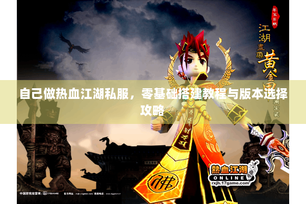 自己做热血江湖私服，零基础搭建教程与版本选择攻略