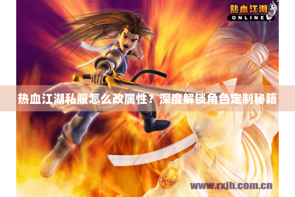 热血江湖私服怎么改属性？深度解锁角色定制秘籍
