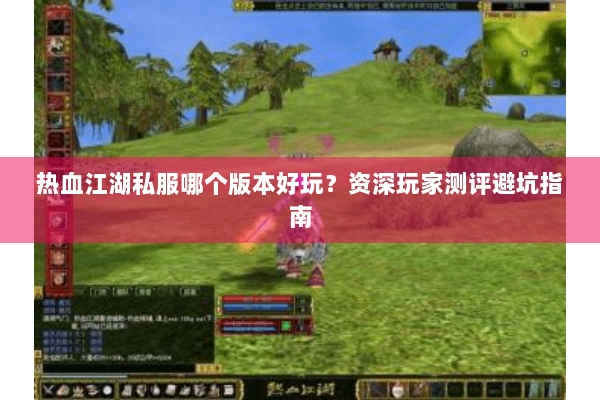 热血江湖私服哪个版本好玩？资深玩家测评避坑指南