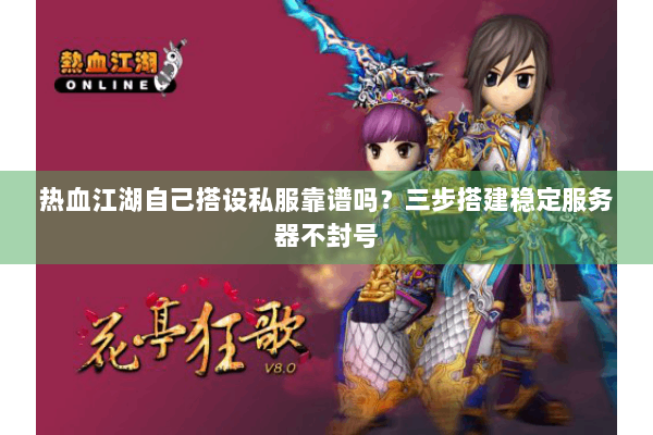 热血江湖自己搭设私服靠谱吗？三步搭建稳定服务器不封号