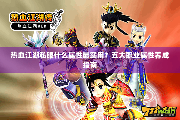 热血江湖私服什么属性最实用？五大职业属性养成指南