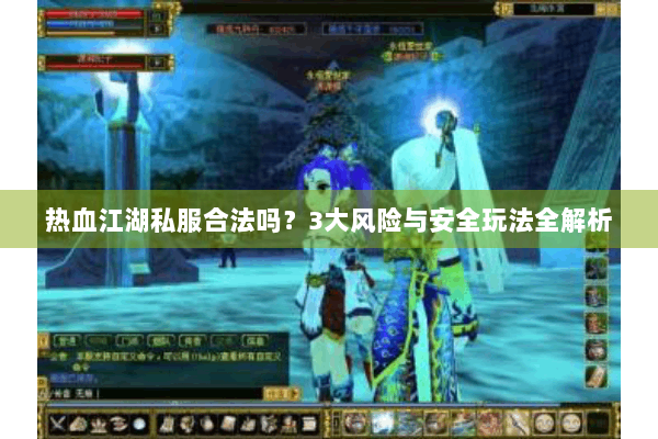 热血江湖私服合法吗？3大风险与安全玩法全解析